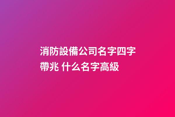消防設備公司名字四字帶兆 什么名字高級-第1張-公司起名-玄機派